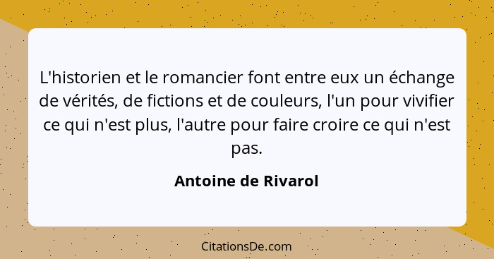 L'historien et le romancier font entre eux un échange de vérités, de fictions et de couleurs, l'un pour vivifier ce qui n'est plu... - Antoine de Rivarol