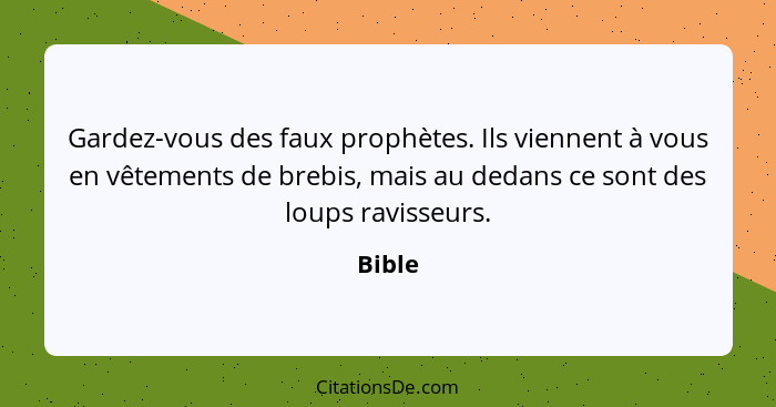 Gardez-vous des faux prophètes. Ils viennent à vous en vêtements de brebis, mais au dedans ce sont des loups ravisseurs.... - Bible