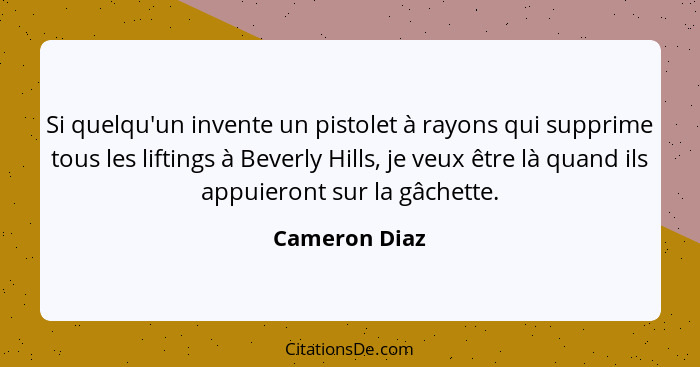 Si quelqu'un invente un pistolet à rayons qui supprime tous les liftings à Beverly Hills, je veux être là quand ils appuieront sur la g... - Cameron Diaz