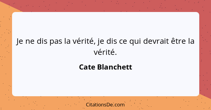 Je ne dis pas la vérité, je dis ce qui devrait être la vérité.... - Cate Blanchett