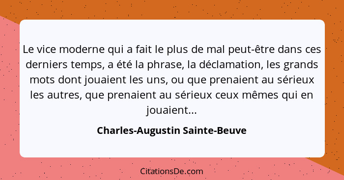 Le vice moderne qui a fait le plus de mal peut-être dans ces derniers temps, a été la phrase, la déclamation, les gran... - Charles-Augustin Sainte-Beuve