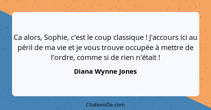 Ca alors, Sophie, c'est le coup classique ! J'accours ici au péril de ma vie et je vous trouve occupée à mettre de l'ordre, c... - Diana Wynne Jones