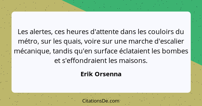 Les alertes, ces heures d'attente dans les couloirs du métro, sur les quais, voire sur une marche d'escalier mécanique, tandis qu'en su... - Erik Orsenna