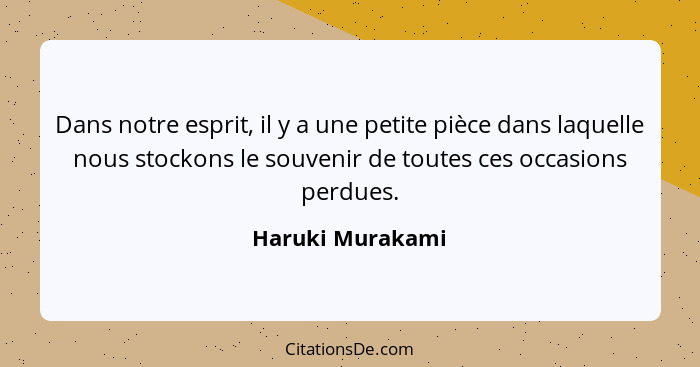 Dans notre esprit, il y a une petite pièce dans laquelle nous stockons le souvenir de toutes ces occasions perdues.... - Haruki Murakami
