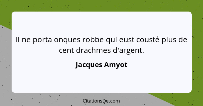 Il ne porta onques robbe qui eust cousté plus de cent drachmes d'argent.... - Jacques Amyot