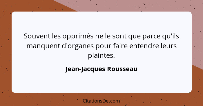 Souvent les opprimés ne le sont que parce qu'ils manquent d'organes pour faire entendre leurs plaintes.... - Jean-Jacques Rousseau