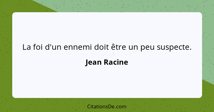 La foi d'un ennemi doit être un peu suspecte.... - Jean Racine