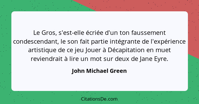 Le Gros, s'est-elle écriée d'un ton faussement condescendant, le son fait partie intégrante de l'expérience artistique de ce jeu... - John Michael Green