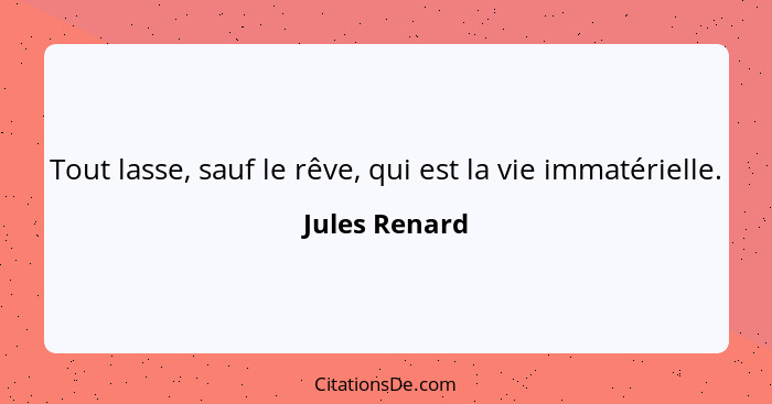 Tout lasse, sauf le rêve, qui est la vie immatérielle.... - Jules Renard