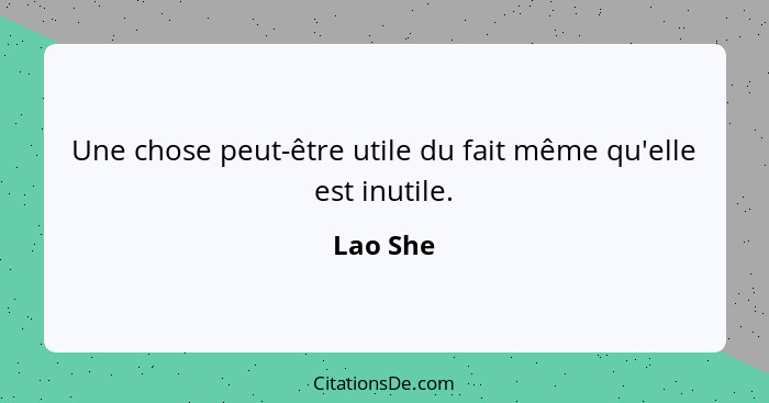 Une chose peut-être utile du fait même qu'elle est inutile.... - Lao She