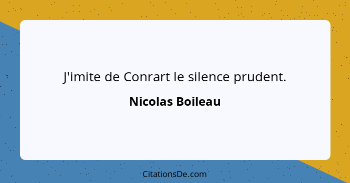 J'imite de Conrart le silence prudent.... - Nicolas Boileau