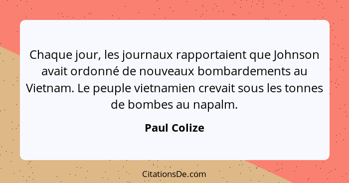 Chaque jour, les journaux rapportaient que Johnson avait ordonné de nouveaux bombardements au Vietnam. Le peuple vietnamien crevait sous... - Paul Colize