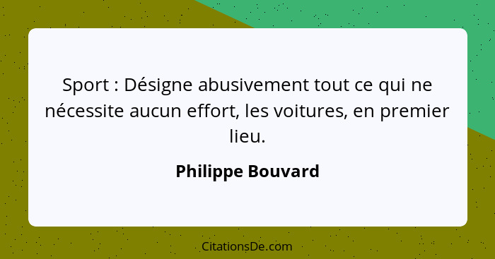 Sport : Désigne abusivement tout ce qui ne nécessite aucun effort, les voitures, en premier lieu.... - Philippe Bouvard