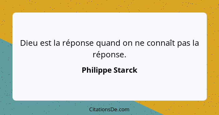 Dieu est la réponse quand on ne connaît pas la réponse.... - Philippe Starck