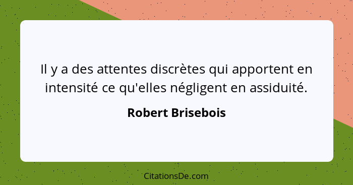 Il y a des attentes discrètes qui apportent en intensité ce qu'elles négligent en assiduité.... - Robert Brisebois