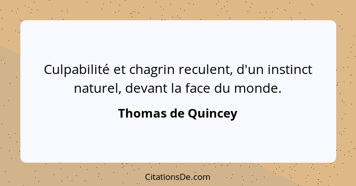 Culpabilité et chagrin reculent, d'un instinct naturel, devant la face du monde.... - Thomas de Quincey