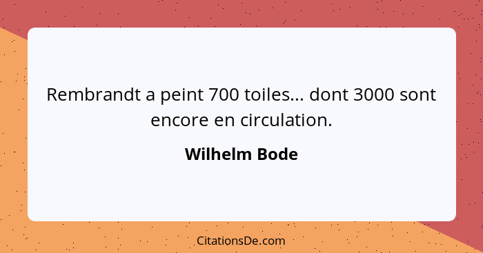 Rembrandt a peint 700 toiles... dont 3000 sont encore en circulation.... - Wilhelm Bode