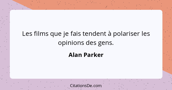 Les films que je fais tendent à polariser les opinions des gens.... - Alan Parker