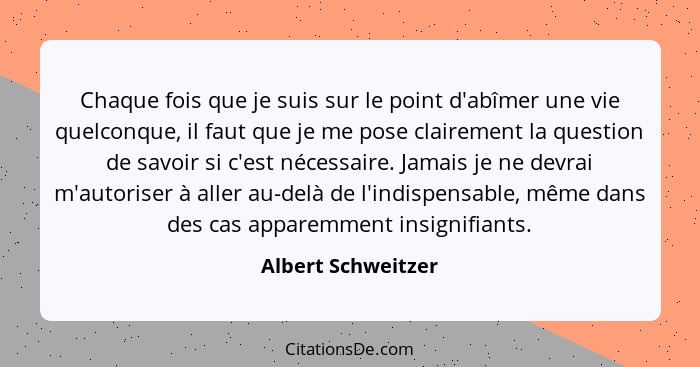 Chaque fois que je suis sur le point d'abîmer une vie quelconque, il faut que je me pose clairement la question de savoir si c'est... - Albert Schweitzer