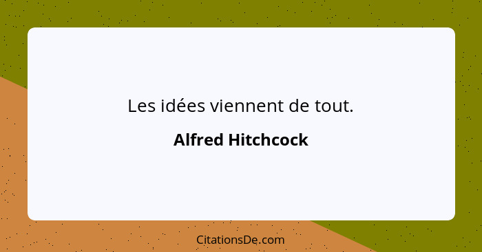 Les idées viennent de tout.... - Alfred Hitchcock