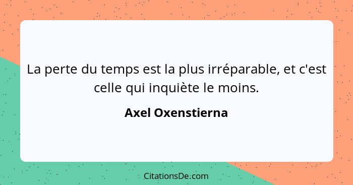 La perte du temps est la plus irréparable, et c'est celle qui inquiète le moins.... - Axel Oxenstierna