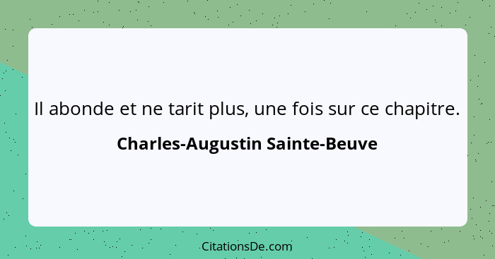 Il abonde et ne tarit plus, une fois sur ce chapitre.... - Charles-Augustin Sainte-Beuve