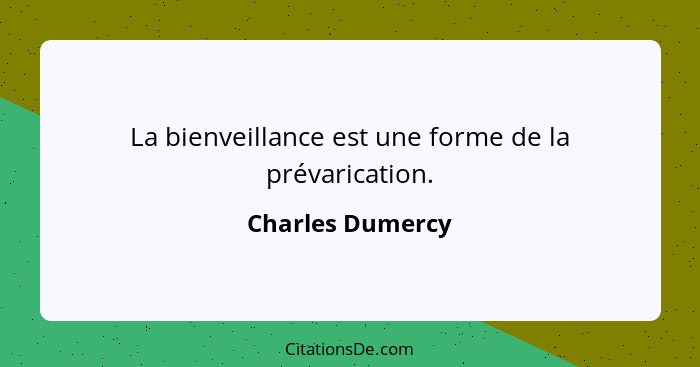 La bienveillance est une forme de la prévarication.... - Charles Dumercy