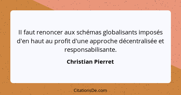 II faut renoncer aux schémas globalisants imposés d'en haut au profit d'une approche décentralisée et responsabilisante.... - Christian Pierret