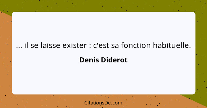 ... il se laisse exister : c'est sa fonction habituelle.... - Denis Diderot