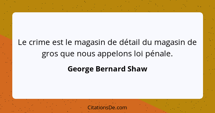 Le crime est le magasin de détail du magasin de gros que nous appelons loi pénale.... - George Bernard Shaw