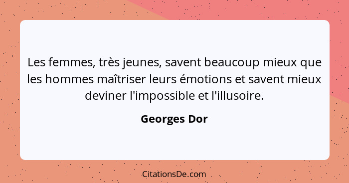 Les femmes, très jeunes, savent beaucoup mieux que les hommes maîtriser leurs émotions et savent mieux deviner l'impossible et l'illusoi... - Georges Dor