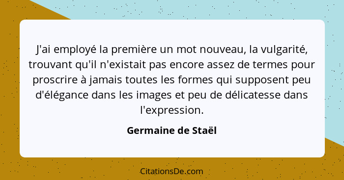 J'ai employé la première un mot nouveau, la vulgarité, trouvant qu'il n'existait pas encore assez de termes pour proscrire à jamai... - Germaine de Staël