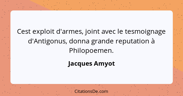 Cest exploit d'armes, joint avec le tesmoignage d'Antigonus, donna grande reputation à Philopoemen.... - Jacques Amyot