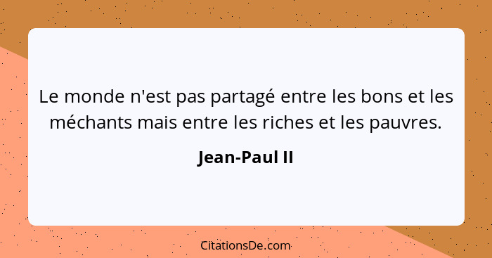 Le monde n'est pas partagé entre les bons et les méchants mais entre les riches et les pauvres.... - Jean-Paul II