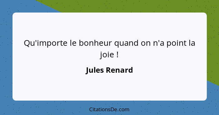 Qu'importe le bonheur quand on n'a point la joie !... - Jules Renard