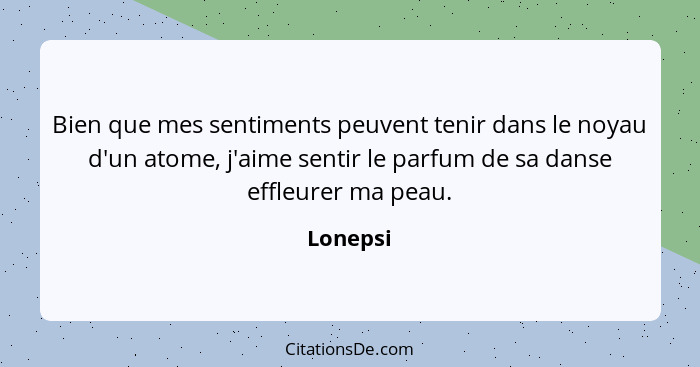 Bien que mes sentiments peuvent tenir dans le noyau d'un atome, j'aime sentir le parfum de sa danse effleurer ma peau.... - Lonepsi