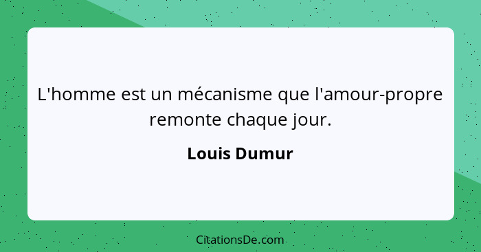 L'homme est un mécanisme que l'amour-propre remonte chaque jour.... - Louis Dumur