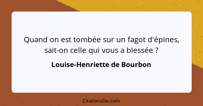 Quand on est tombée sur un fagot d'épines, sait-on celle qui vous a blessée ?... - Louise-Henriette de Bourbon