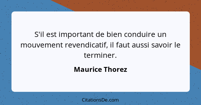 S'il est important de bien conduire un mouvement revendicatif, il faut aussi savoir le terminer.... - Maurice Thorez