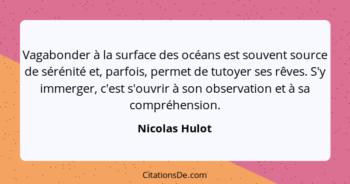 Vagabonder à la surface des océans est souvent source de sérénité et, parfois, permet de tutoyer ses rêves. S'y immerger, c'est s'ouvr... - Nicolas Hulot