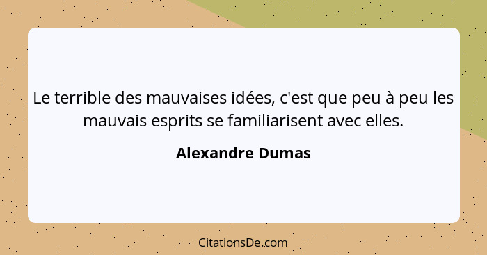 Le terrible des mauvaises idées, c'est que peu à peu les mauvais esprits se familiarisent avec elles.... - Alexandre Dumas