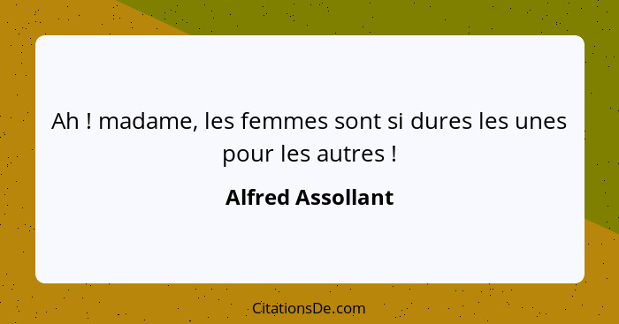 Ah ! madame, les femmes sont si dures les unes pour les autres !... - Alfred Assollant