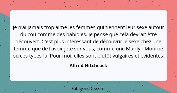 Je n'ai jamais trop aimé les femmes qui tiennent leur sexe autour du cou comme des babioles. Je pense que cela devrait être découve... - Alfred Hitchcock