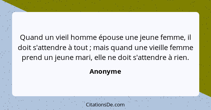 Quand un vieil homme épouse une jeune femme, il doit s'attendre à tout ; mais quand une vieille femme prend un jeune mari, elle ne doit... - Anonyme