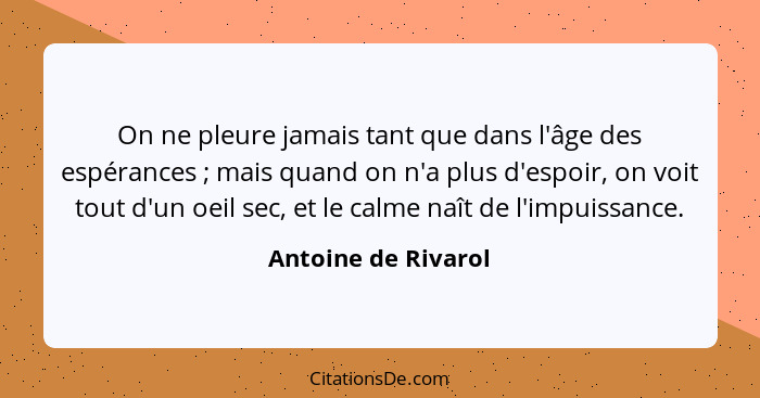 On ne pleure jamais tant que dans l'âge des espérances ; mais quand on n'a plus d'espoir, on voit tout d'un oeil sec, et le... - Antoine de Rivarol