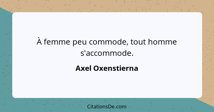 À femme peu commode, tout homme s'accommode.... - Axel Oxenstierna