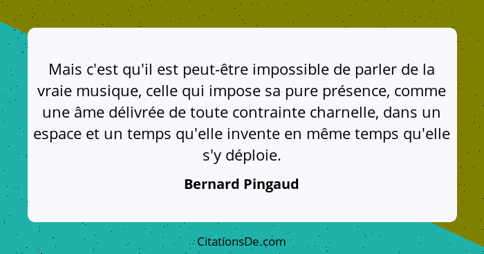 Mais c'est qu'il est peut-être impossible de parler de la vraie musique, celle qui impose sa pure présence, comme une âme délivrée d... - Bernard Pingaud