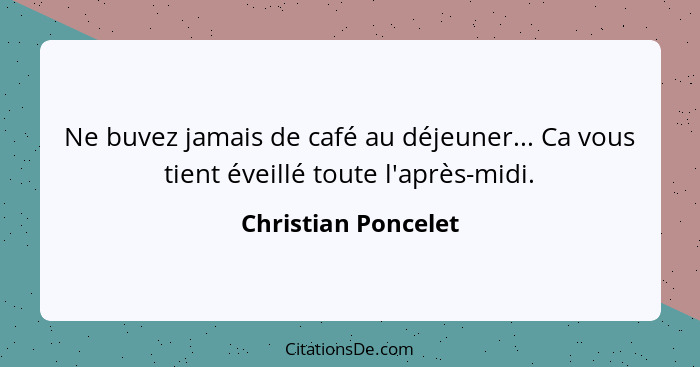 Ne buvez jamais de café au déjeuner... Ca vous tient éveillé toute l'après-midi.... - Christian Poncelet