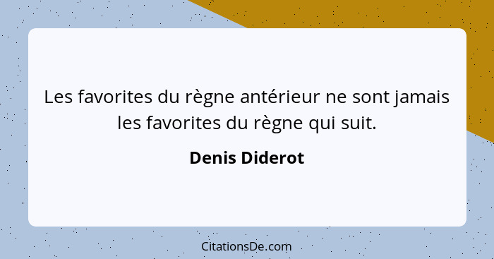 Les favorites du règne antérieur ne sont jamais les favorites du règne qui suit.... - Denis Diderot