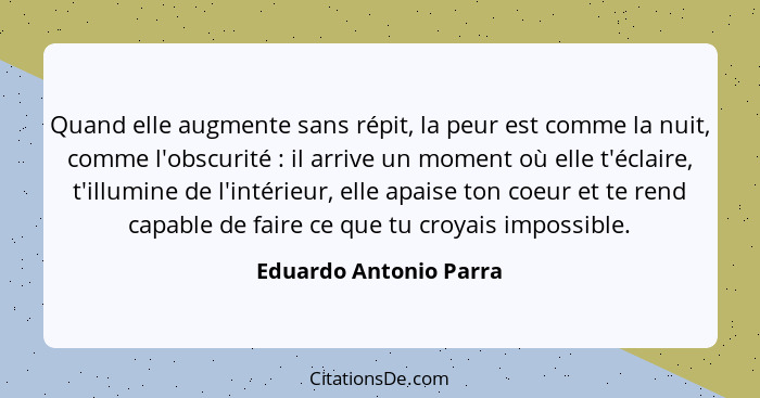 Quand elle augmente sans répit, la peur est comme la nuit, comme l'obscurité : il arrive un moment où elle t'éclaire, t'i... - Eduardo Antonio Parra